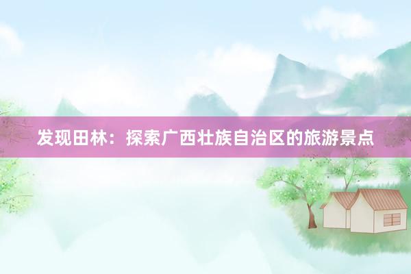 发现田林：探索广西壮族自治区的旅游景点