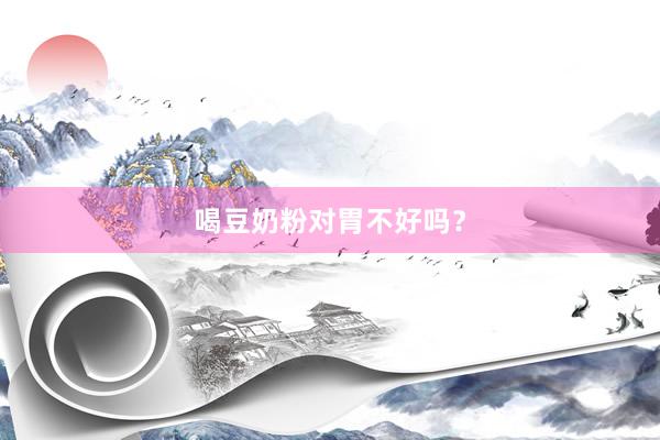 喝豆奶粉对胃不好吗？