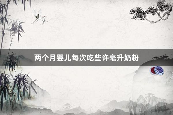 两个月婴儿每次吃些许毫升奶粉