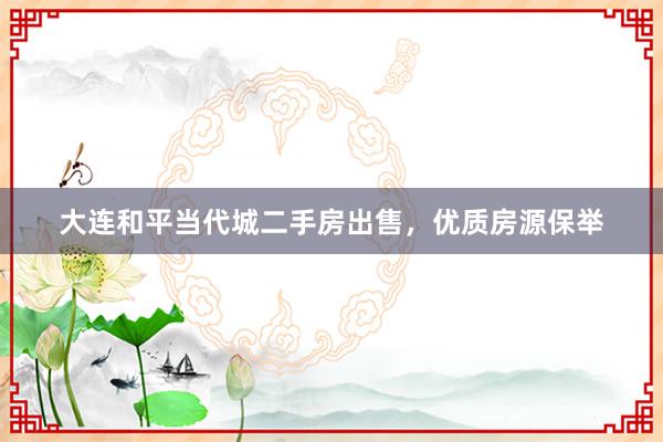 大连和平当代城二手房出售，优质房源保举