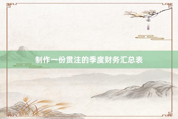 制作一份贯注的季度财务汇总表