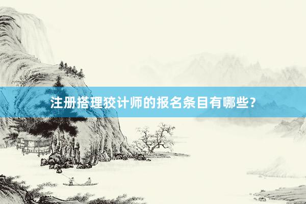 注册搭理狡计师的报名条目有哪些？