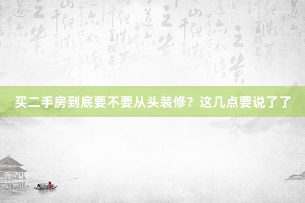 买二手房到底要不要从头装修？这几点要说了了